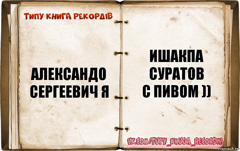 Александо Сергеевич Я Ишакпа суратов
с пивом )), Комикс  Типу книга рекордв