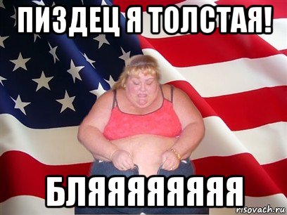 пиздец я толстая! бляяяяяяяя, Мем Толстая американка