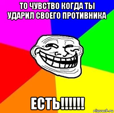 то чувство когда ты ударил своего противника есть!!!!!!