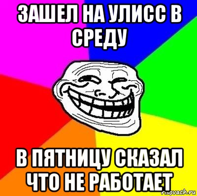 зашел на улисс в среду в пятницу сказал что не работает