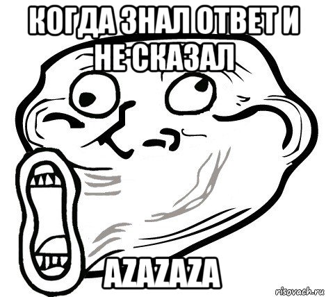 когда знал ответ и не сказал azazaza, Мем  Trollface LOL