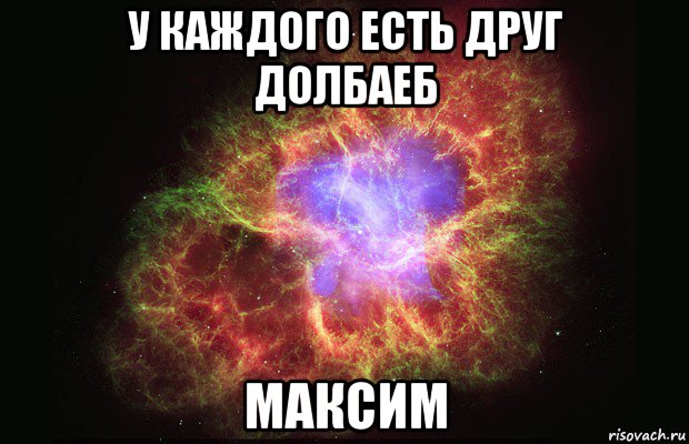 у каждого есть друг долбаеб максим, Мем Туманность