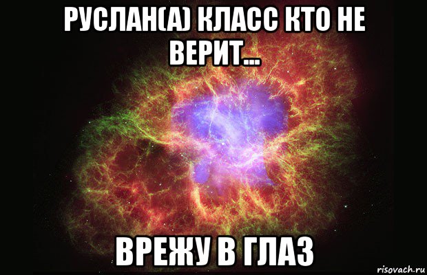 руслан(а) класс кто не верит... врежу в глаз, Мем Туманность