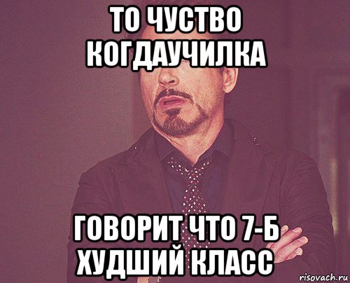 то чуство когдаучилка говорит что 7-б худший класс, Мем твое выражение лица