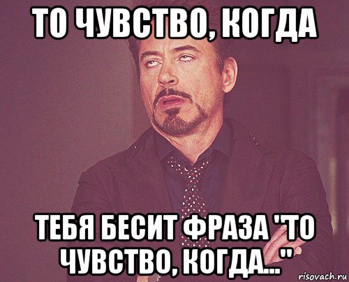 то чувство, когда тебя бесит фраза "то чувство, когда...", Мем твое выражение лица