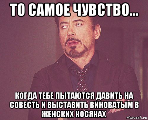 то самое чувство... когда тебе пытаются давить на совесть и выставить виноватым в женских косяках, Мем твое выражение лица