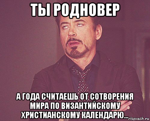 ты родновер а года считаешь от сотворения мира по византийскому христианскому календарю..., Мем твое выражение лица