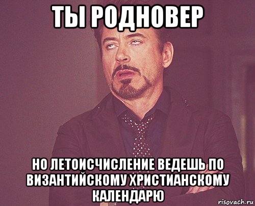 ты родновер но летоисчисление ведешь по византийскому христианскому календарю, Мем твое выражение лица