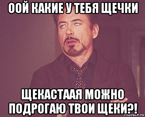 оой какие у тебя щечки щекастаая можно подрогаю твои щеки?!, Мем твое выражение лица