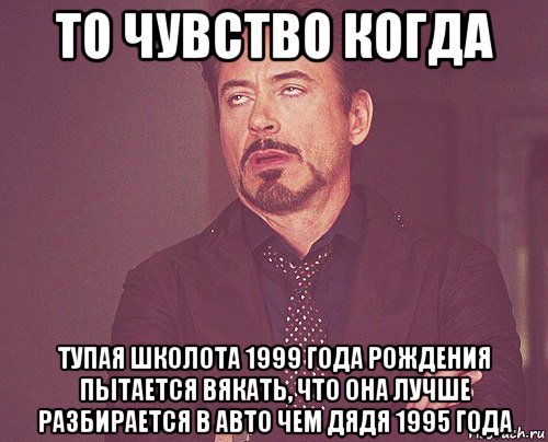 то чувство когда тупая школота 1999 года рождения пытается вякать, что она лучше разбирается в авто чем дядя 1995 года, Мем твое выражение лица