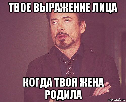 твое выражение лица когда твоя жена родила, Мем твое выражение лица