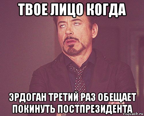 твое лицо когда эрдоган третий раз обещает покинуть постпрезидента, Мем твое выражение лица