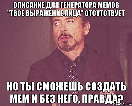 описание для генератора мемов "твое выражение лица" отсутствует но ты сможешь создать мем и без него, правда?, Мем твое выражение лица