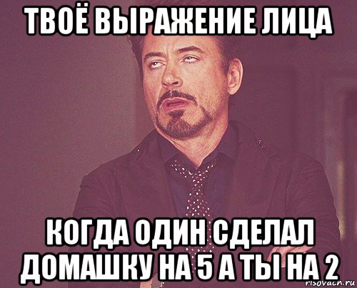 твоё выражение лица когда один сделал домашку на 5 а ты на 2, Мем твое выражение лица