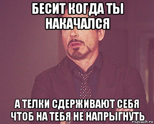 бесит когда ты накачался а телки сдерживают себя чтоб на тебя не напрыгнуть, Мем твое выражение лица