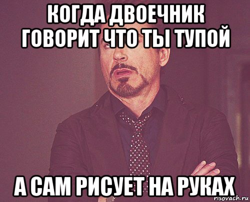 когда двоечник говорит что ты тупой а сам рисует на руках, Мем твое выражение лица