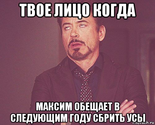 твое лицо когда максим обещает в следующим году сбрить усы, Мем твое выражение лица