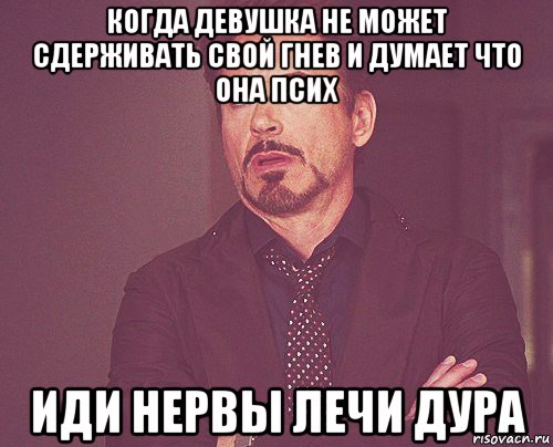 когда девушка не может сдерживать свой гнев и думает что она псих иди нервы лечи дура, Мем твое выражение лица