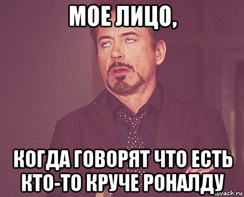 мое лицо, когда говорят что есть кто-то круче роналду, Мем твое выражение лица