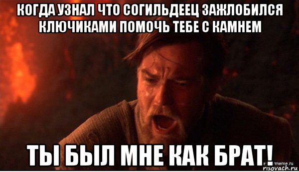 когда узнал что согильдеец зажлобился ключиками помочь тебе с камнем ты был мне как брат!, Мем ты был мне как брат