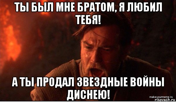 ты был мне братом, я любил тебя! а ты продал звездные войны диснею!, Мем ты был мне как брат