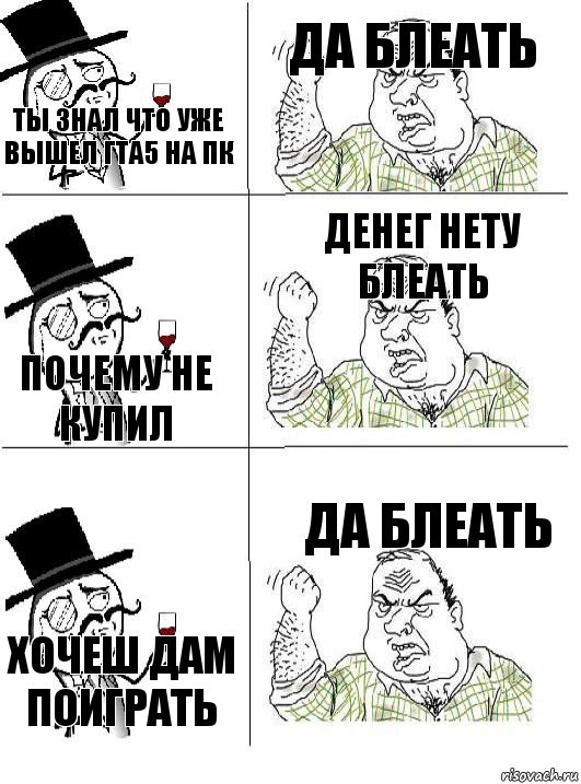 ты знал что уже вышел гта5 на пк да блеать почему не купил денег нету блеать хочеш дам поиграть да блеать