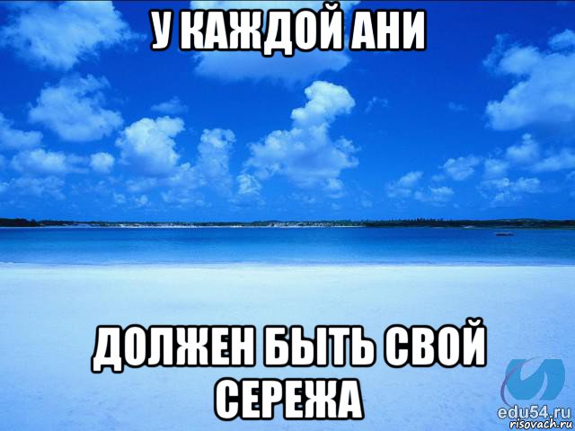 у каждой ани должен быть свой сережа, Мем у каждой Ксюши должен быть свой 