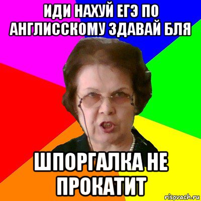 иди нахуй егэ по англисскому здавай бля шпоргалка не прокатит, Мем Типичная училка