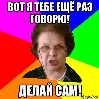 вот я тебе ещё раз говорю! делай сам!, Мем Типичная училка