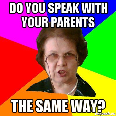 do you speak with your parents the same way?, Мем Типичная училка