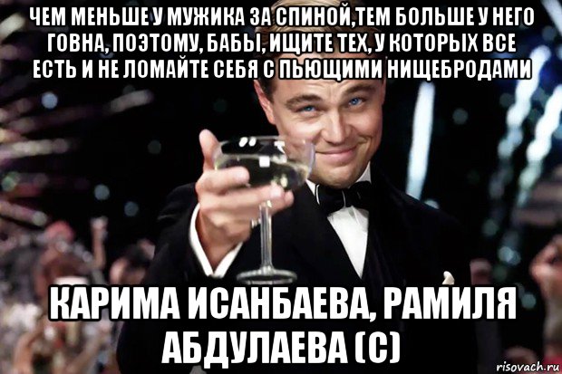 чем меньше у мужика за спиной,тем больше у него говна, поэтому, бабы, ищите тех, у которых все есть и не ломайте себя с пьющими нищебродами карима исанбаева, рамиля абдулаева (с), Мем Великий Гэтсби (бокал за тех)