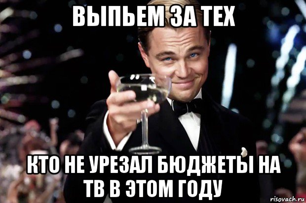 выпьем за тех кто не урезал бюджеты на тв в этом году, Мем Великий Гэтсби (бокал за тех)