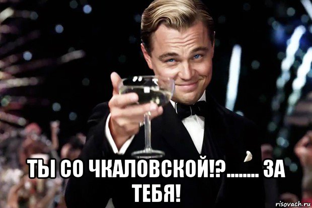  ты со чкаловской!?........ за тебя!, Мем Великий Гэтсби (бокал за тех)