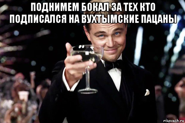 поднимем бокал за тех кто подписался на вухтымские пацаны , Мем Великий Гэтсби (бокал за тех)