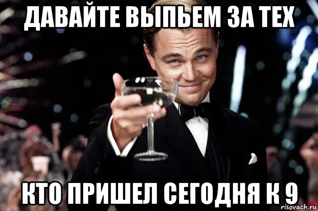 давайте выпьем за тех кто пришел сегодня к 9, Мем Великий Гэтсби (бокал за тех)