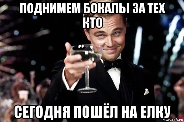 поднимем бокалы за тех кто сегодня пошёл на елку, Мем Великий Гэтсби (бокал за тех)