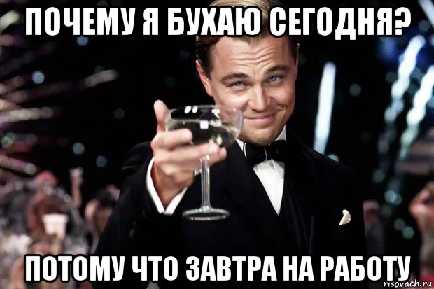 почему я бухаю сегодня? потому что завтра на работу, Мем Великий Гэтсби (бокал за тех)