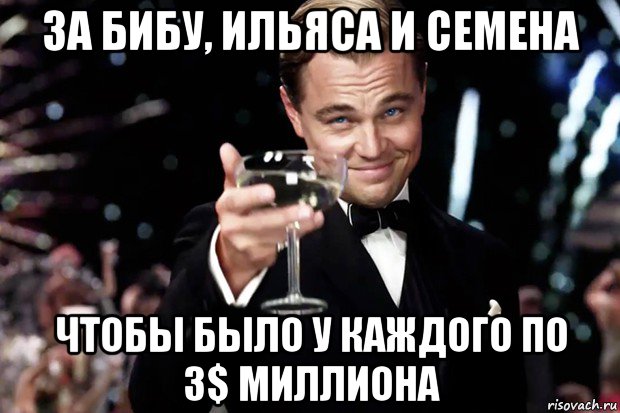 за бибу, ильяса и семена чтобы было у каждого по 3$ миллиона, Мем Великий Гэтсби (бокал за тех)