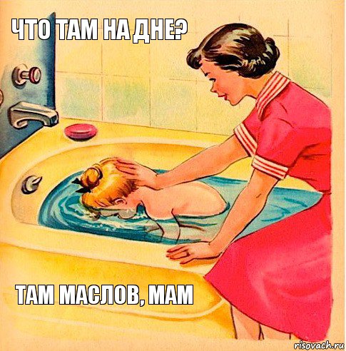 Что там на дне? там Маслов, мам