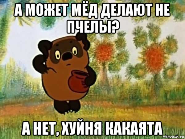 а может мёд делают не пчелы? а нет, хуйня какаята, Мем Винни пух чешет затылок