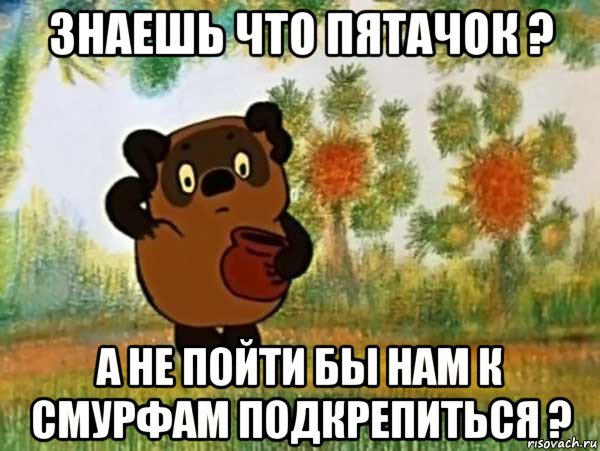 знаешь что пятачок ? а не пойти бы нам к смурфам подкрепиться ?, Мем Винни пух чешет затылок