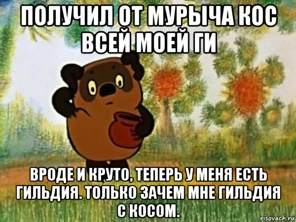 получил от мурыча кос всей моей ги вроде и круто, теперь у меня есть гильдия. только зачем мне гильдия с косом., Мем Винни пух чешет затылок