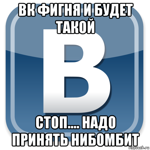 вк фигня и будет такой стоп.... надо принять нибомбит