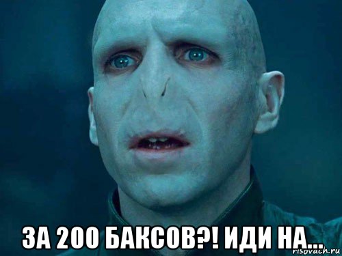  за 200 баксов?! иди на...