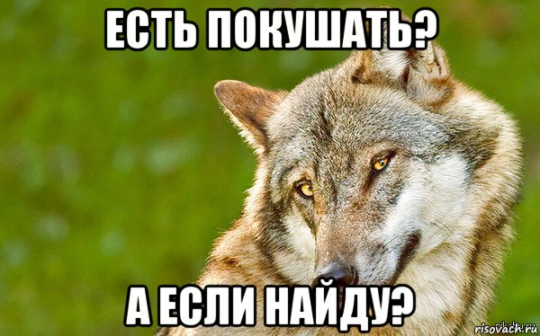 есть покушать? а если найду?