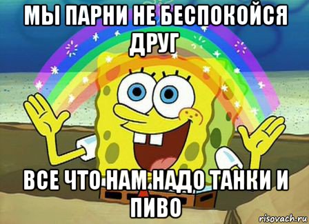 мы парни не беспокойся друг все что нам надо танки и пиво, Мем Воображение (Спанч Боб)