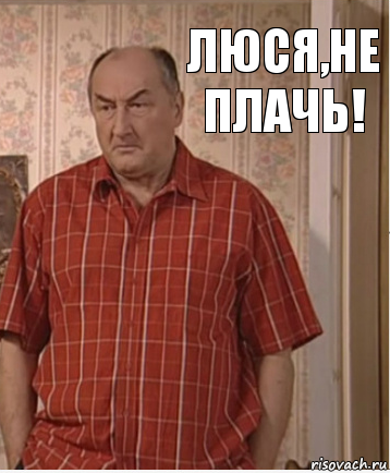 Люся,не плачь!