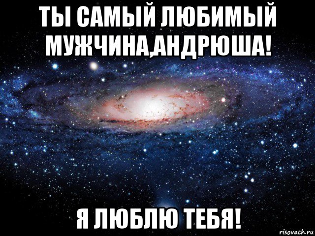 ты самый любимый мужчина,андрюша! я люблю тебя!, Мем Вселенная