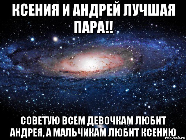 ксения и андрей лучшая пара!! советую всем девочкам любит андрея, а мальчикам любит ксению, Мем Вселенная