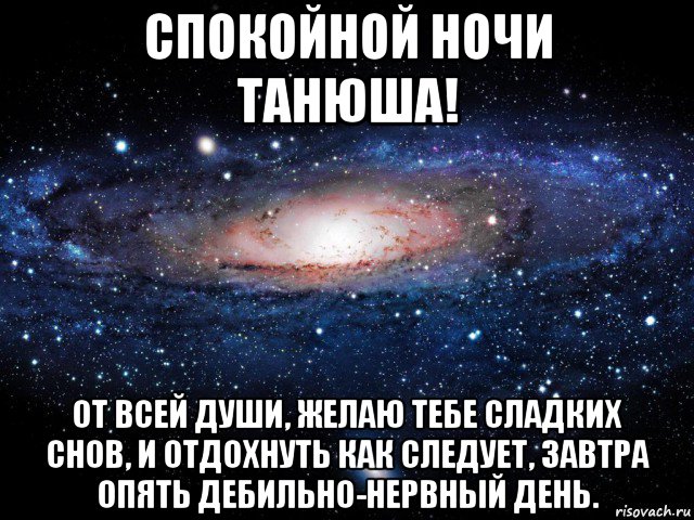 спокойной ночи танюша! от всей души, желаю тебе сладких снов, и отдохнуть как следует, завтра опять дебильно-нервный день., Мем Вселенная